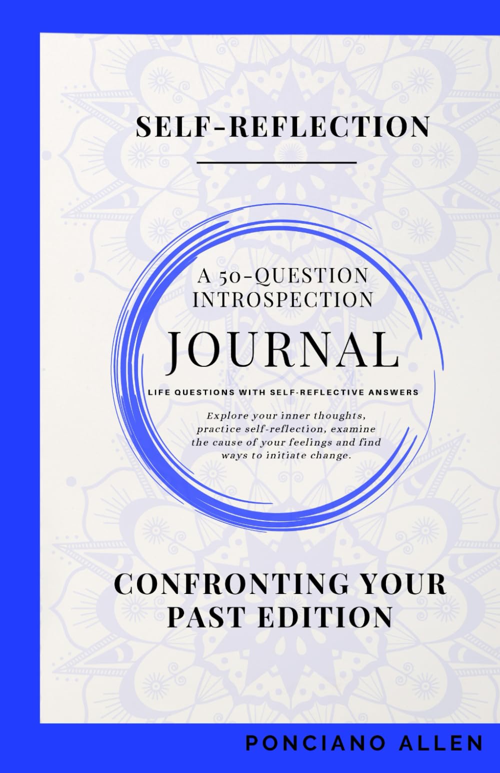 The Self-Reflection 50-Question Introspection Journal- Confronting Your Past Edition: A Guided Journey to Heal Old Wounds, Gain Clarity, and Reclaim Inner Peace