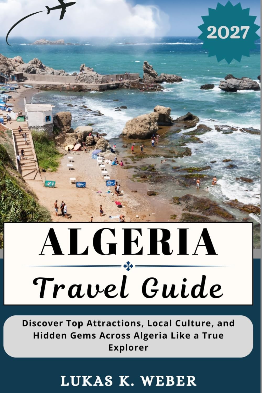 ALGERIA TRAVEL GUIDE: Discover Top Attractions, Local Culture, and Hidden Gems Across Algeria Like a True Explorer (Weber Travel Book Collections (ENG))