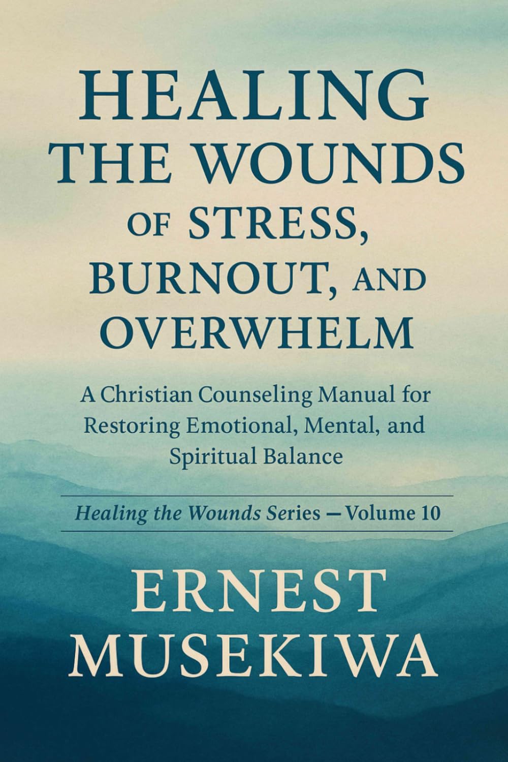 HEALING THE WOUNDS OF STRESS, BURNOUT, AND OVERWHELM: A Christian Counseling Manual for Restoring Emotional, Mental, and Spiritual Balance (Healing the Wounds Series)