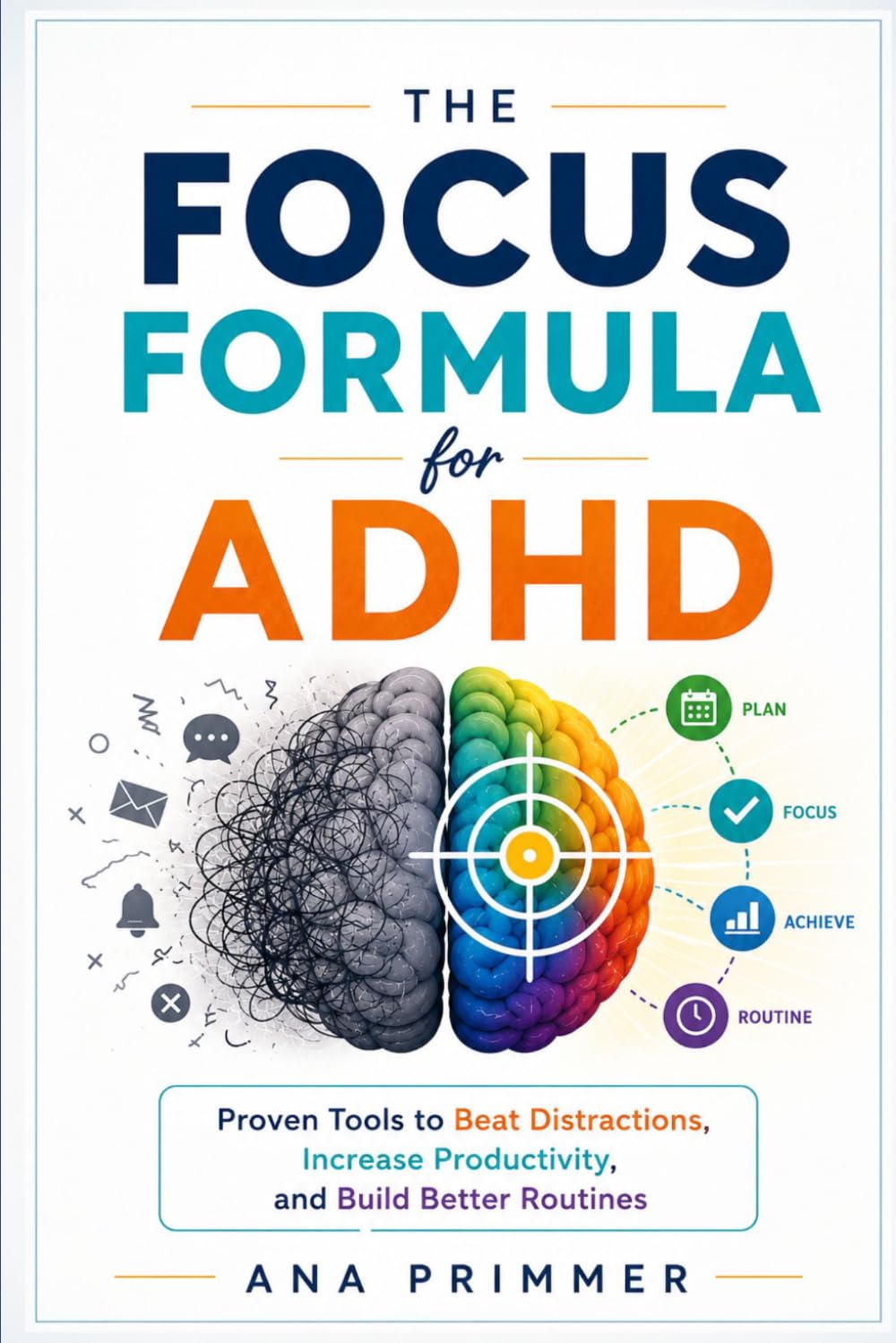 The focus formula for ADHD: Proven tools to beat distractions, increase productivity, and build better routines