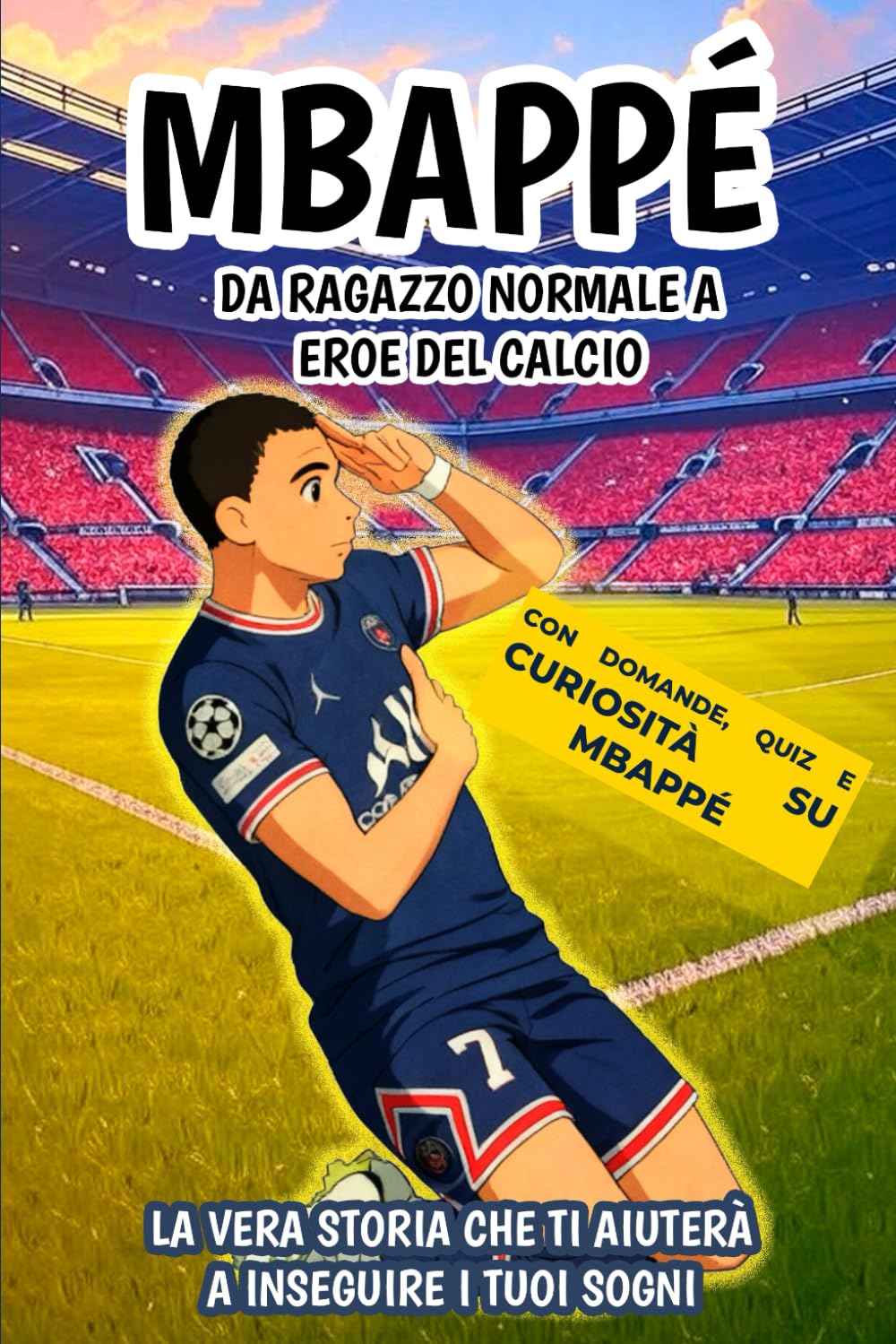 Mbappé: Da ragazzo normale a eroe del calcio: La vera storia che ti aiuterà a inseguire i tuoi sogni