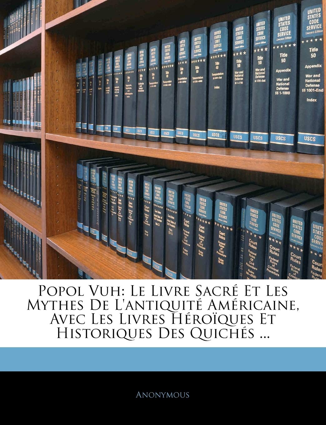 Popol Vuh: Le Livre Sacre Et Les Mythes de L'Antiquite Americaine, Avec Les Livres Heroiques Et Historiques Des Quiches ...