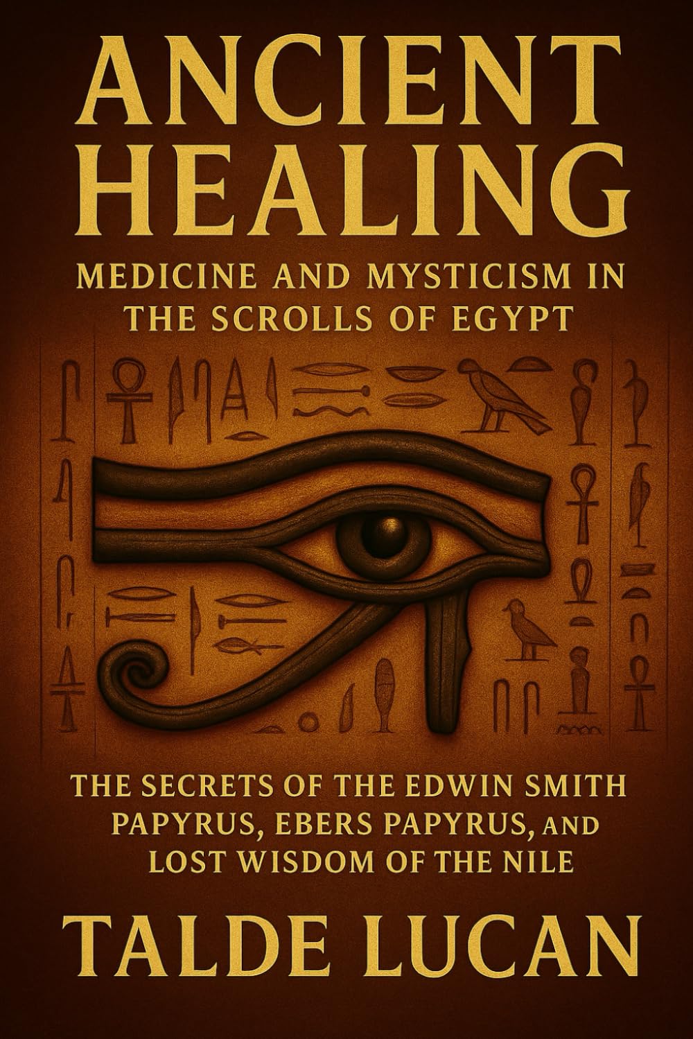 Ancient Healing: The Secrets of the Edwin Smith Papyrus, Ebers Papyrus, and Lost Wisdom of the Nile
