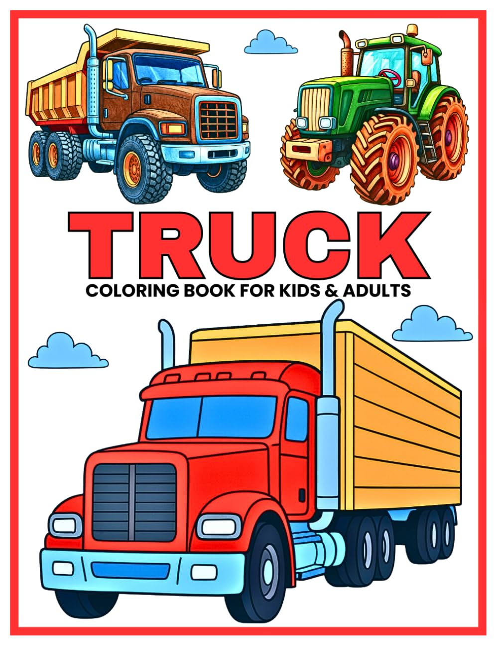 Truck Coloring Book for Kids and Adults: 40+ Fun and Cool Coloring Pages with Fire Trucks, Dump Trucks, Tractors, Monster Truck, Garbage Trucks, ... Coloring Book for Relaxation, Learning & Fun