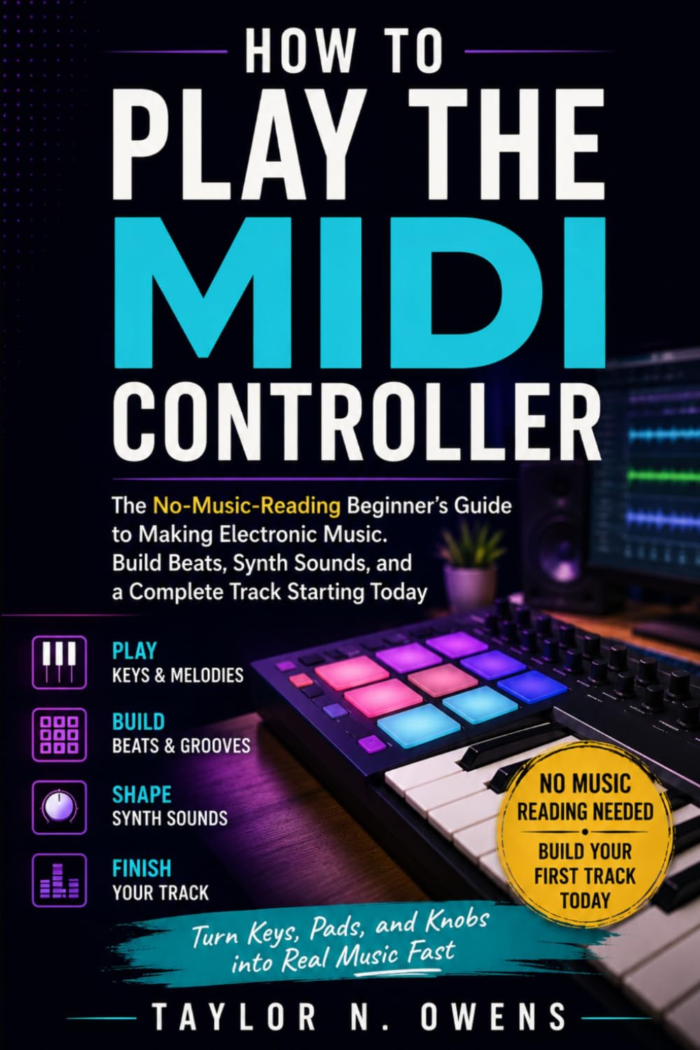 HOW TO PLAY THE MIDI CONTROLLER: The No-Music-Reading Beginner’s Guide to Making Electronic Music. Build Beats, Synth Sounds, and a Complete Track Starting Today