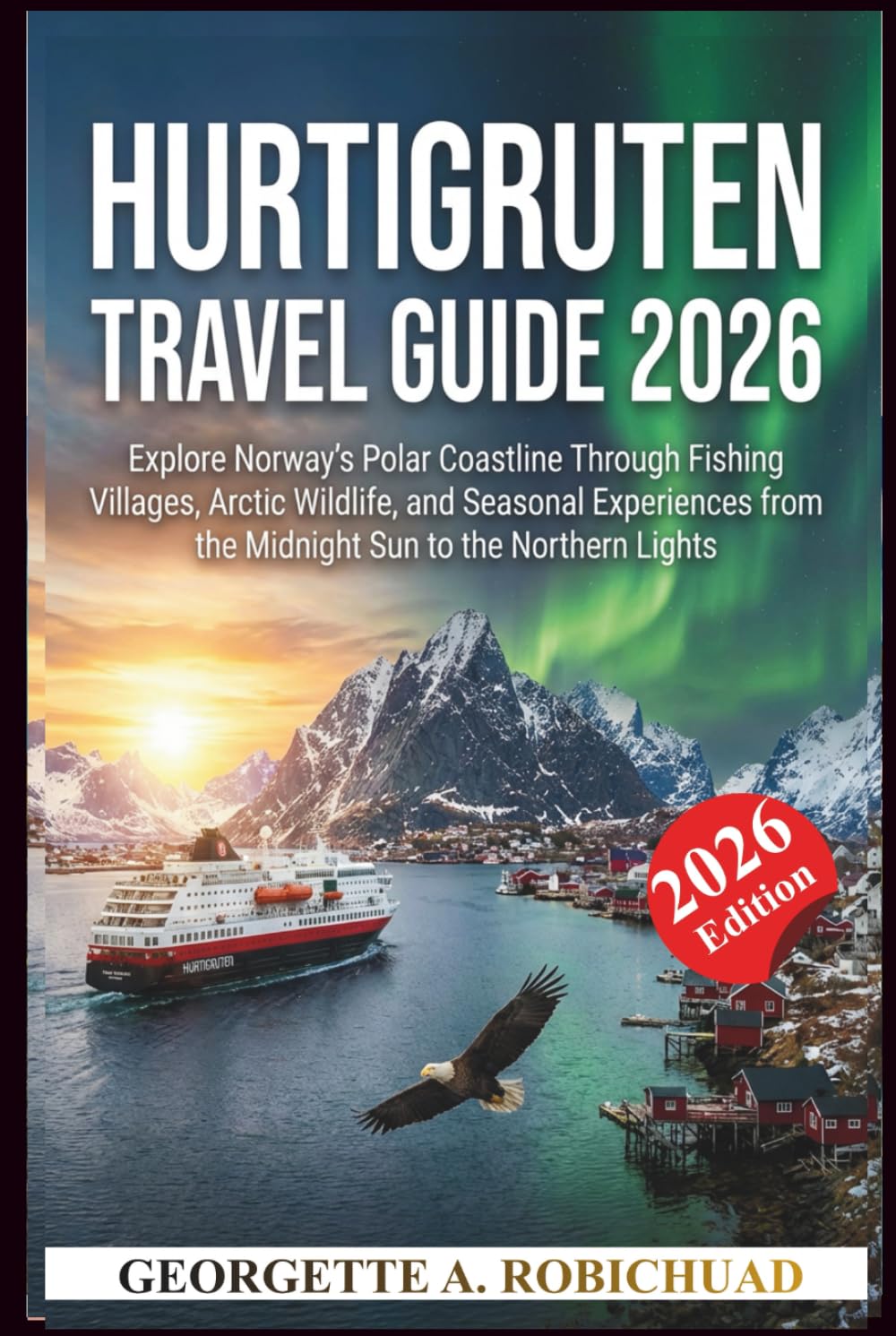 HURTIGRUTEN TRAVEL GUIDE 2026: Explore Norway’s Polar Coastline Through Fishing Villages, Arctic Wildlife, and Seasonal Experiences from the Midnight Sun to the Northern Lights