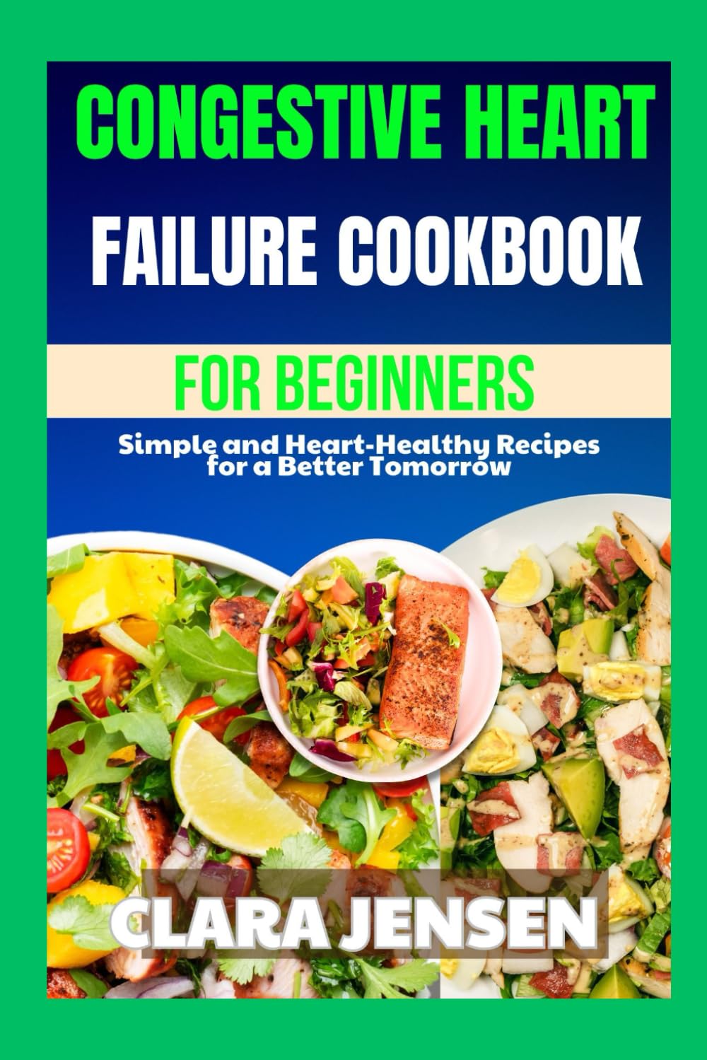 Congestive Heart Failure cookbook for beginners: Simple and Heart-Healthy Recipes for a Better Tomorrow