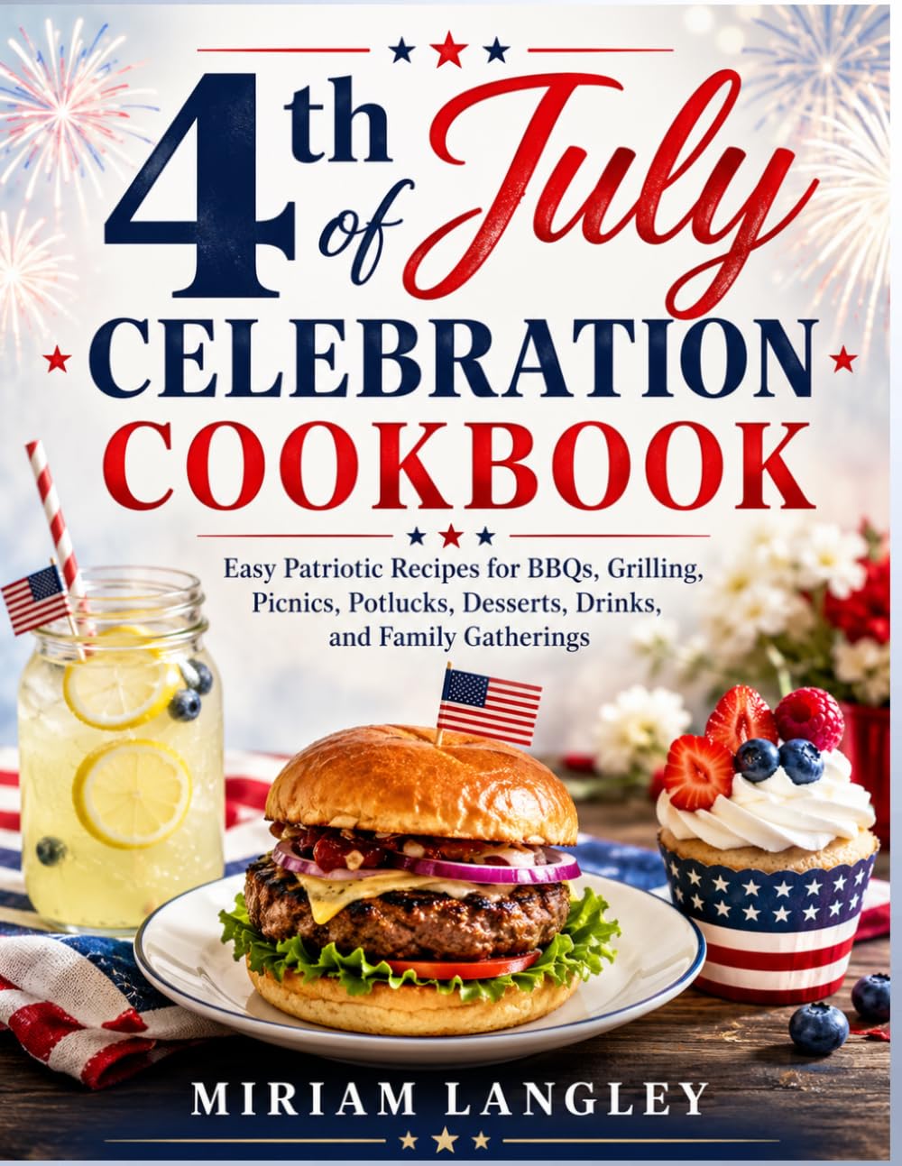 4th of July Celebration Cookbook: Easy Patriotic Recipes for BBQs, Grilling, Picnics, Potlucks, Desserts, Drinks, and Family Gatherings