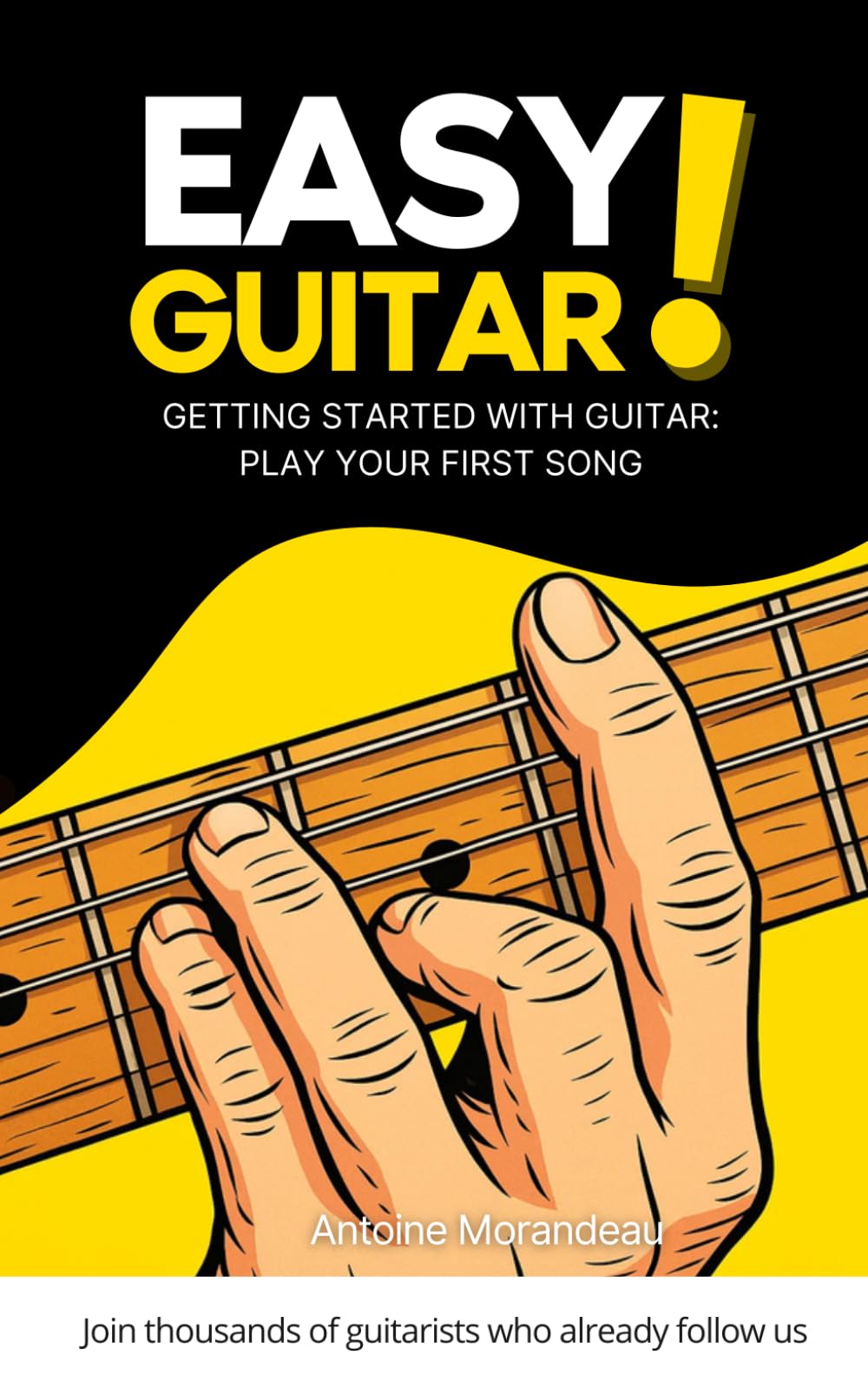 Easy Guitar: Simple Method to Learn Guitar and Play Your First Songs: The Beginner’s Method to Learn Guitar and Progress Quickly