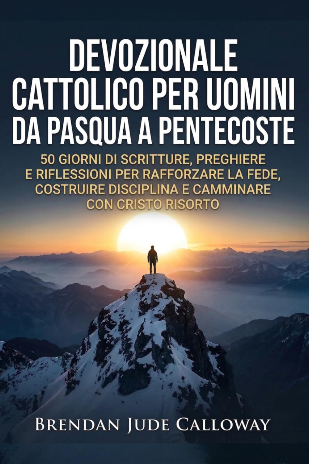 Devozionale Cattolico per Uomini da Pasqua a Pentecoste: 50 Giorni di Scritture, Preghiere e Riflessioni per Rafforzare la Fede, Costruire Disciplina e Camminare con Cristo Risorto