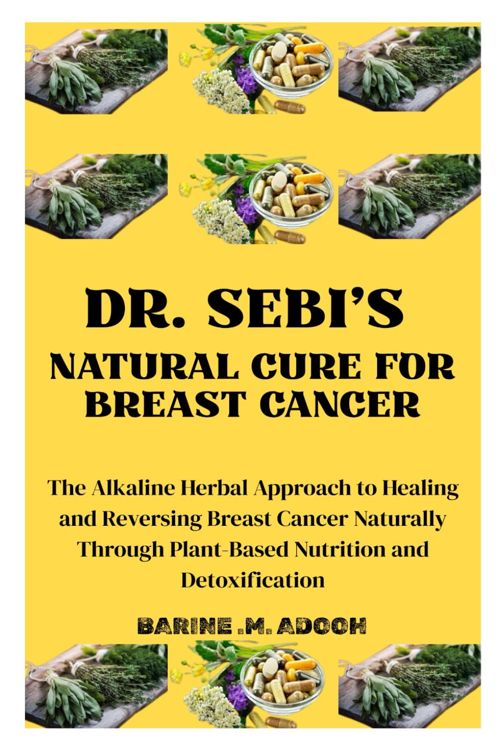 DR. SEBI'S NATURAL CURE FOR BREAST CANCER: The Alkaline Herbal Approach to Healing and Reversing Breast Cancer Naturally Through Plant-Based Nutrition and Detoxification