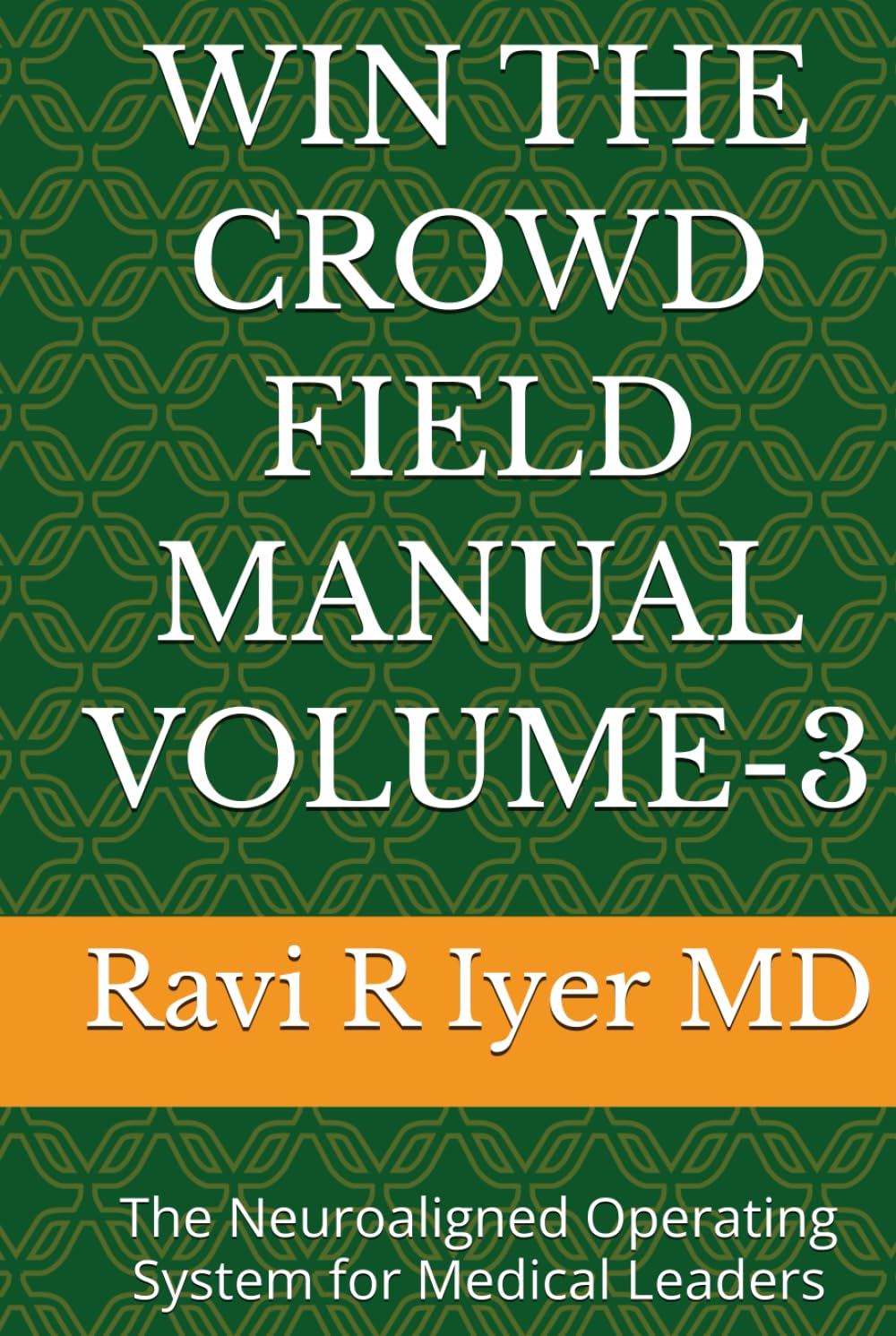 WIN THE CROWD FIELD MANUAL VOLUME-3: The Neuroaligned Operating System for Medical Leaders