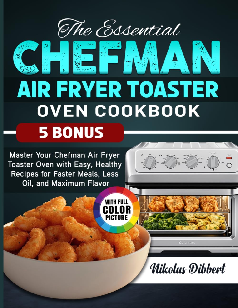 The Essential Chefman Air Fryer Toaster Oven Cookbook: Master Your Chefman Air Fryer Toaster Oven with Easy, Healthy Recipes for Faster Meals, Less Oil, and Maximum Flavor