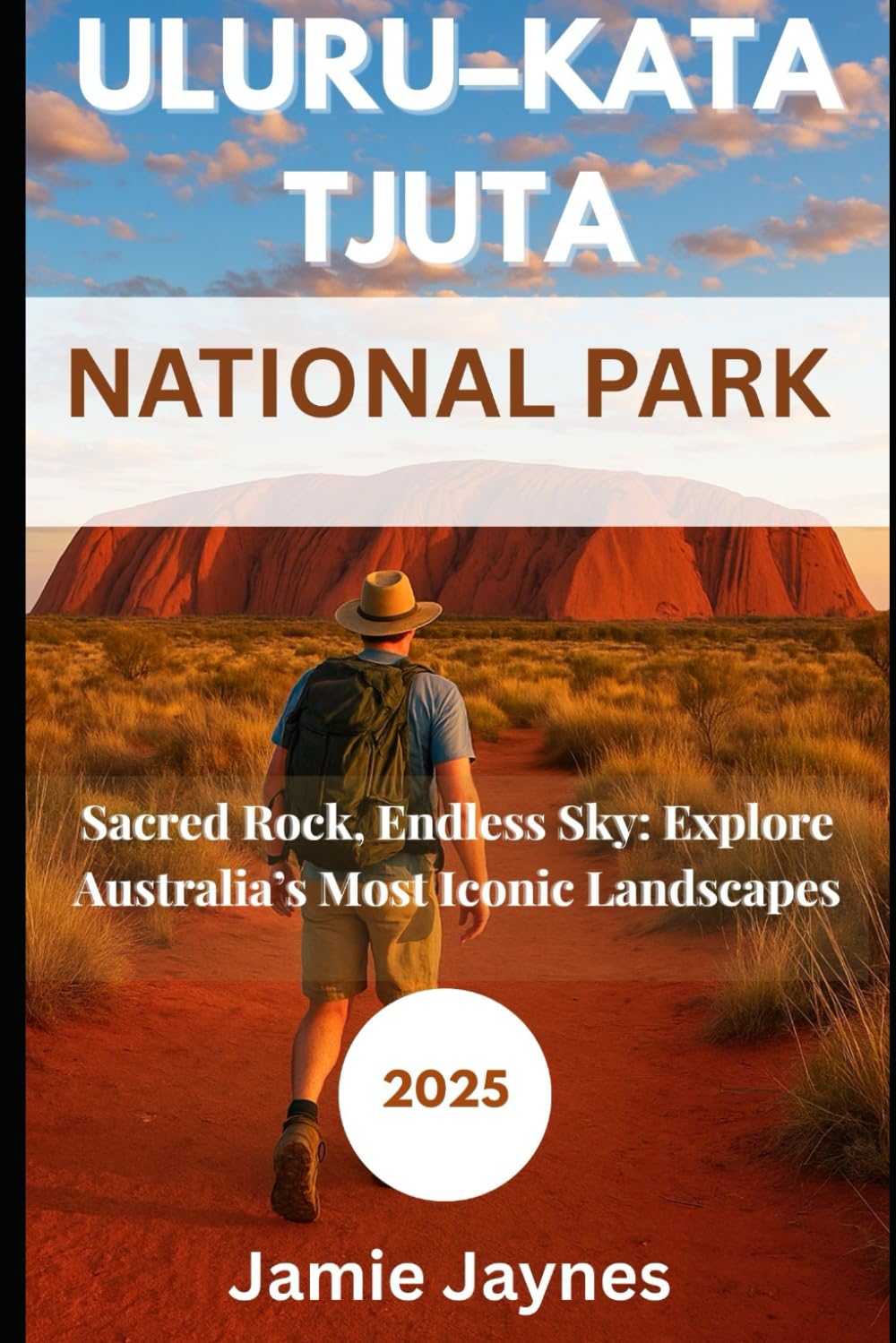 Uluru Kata Tjuta National Park Travel Guide 2025: Sacred Rock, Endless Sky: Explore Australia’s Most Iconic Landscapes