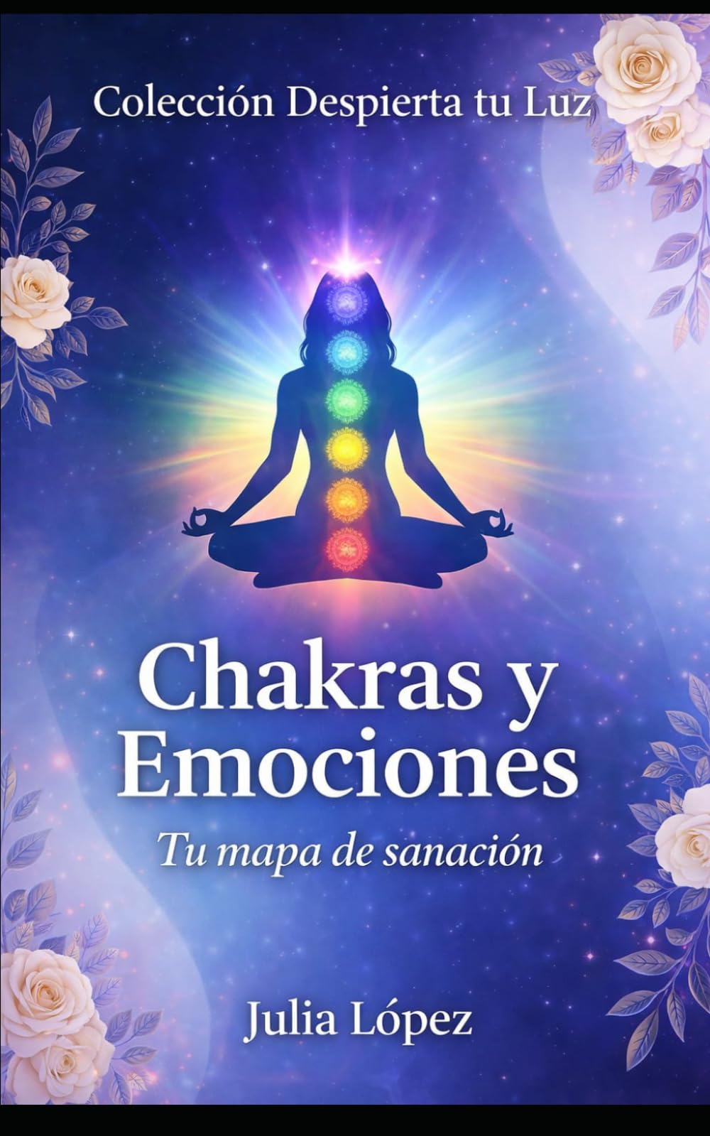 Chakras y Emociones: Tu mapa de sanación: desbloquea tu energía estancada y transforma tu salud física y emocional (Despierta tu Luz)
