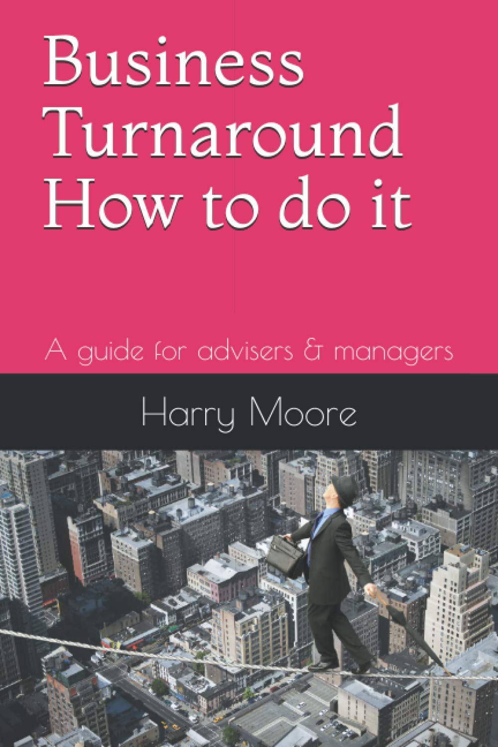 Business Turnaround - How to do it: A guide for advisers and managers