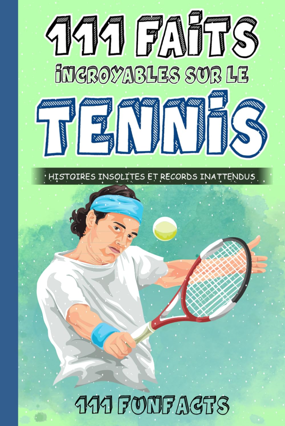 Le tennis - 111 faits incroyables sur le tennis: Histoires insolites et records inattendus
