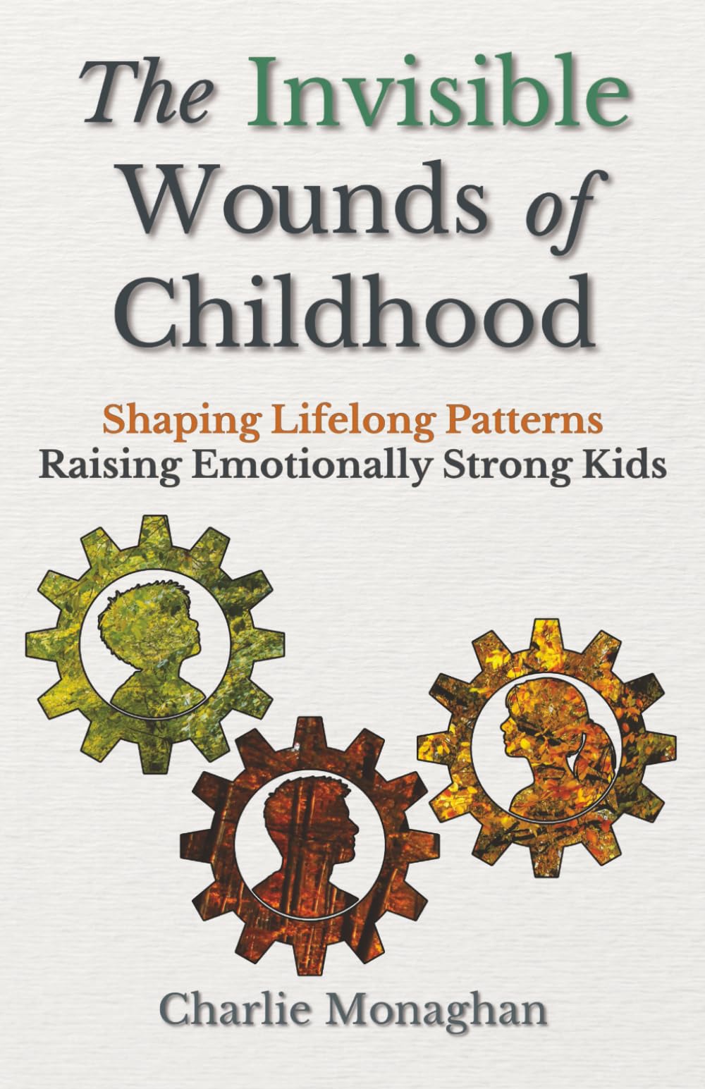The Invisible Wounds of Childhood: How to Raise Emotionally Strong Kids and Shape the Patterns That Last a Lifetime (The Modern Childhood Series)