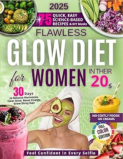 Flawless Glow Diet Cookbook for Women in Their 20s: Clear Skin, Real Confidence and Natural Beauty — Science-Backed Recipes & DIY Rituals to Rock Every Selfie & Big Moment (The Glow Reveal Method)