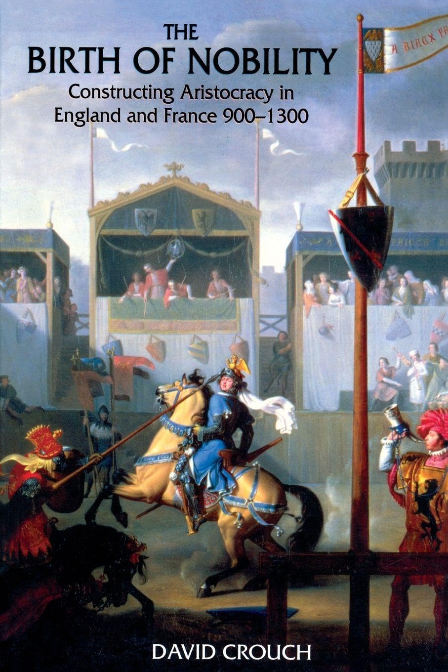 The Birth of Nobility: Constructing Aristocracy in England and France, 900-1300