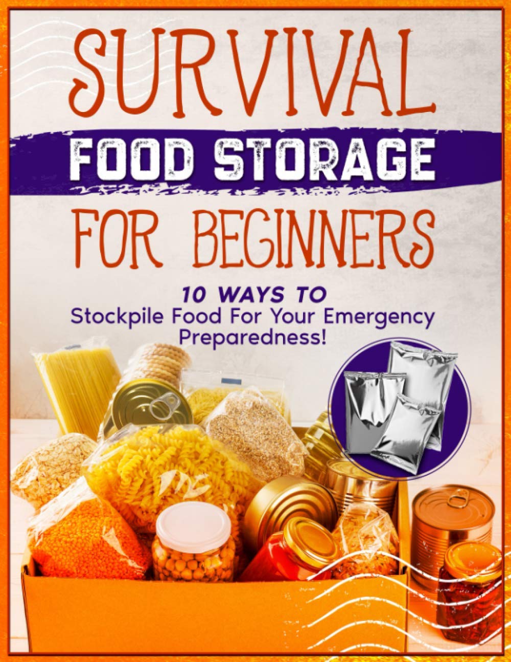 Survival Food Storage For Beginners: 10 Ways To Stockpile Food For Your Emergency Preparedness!