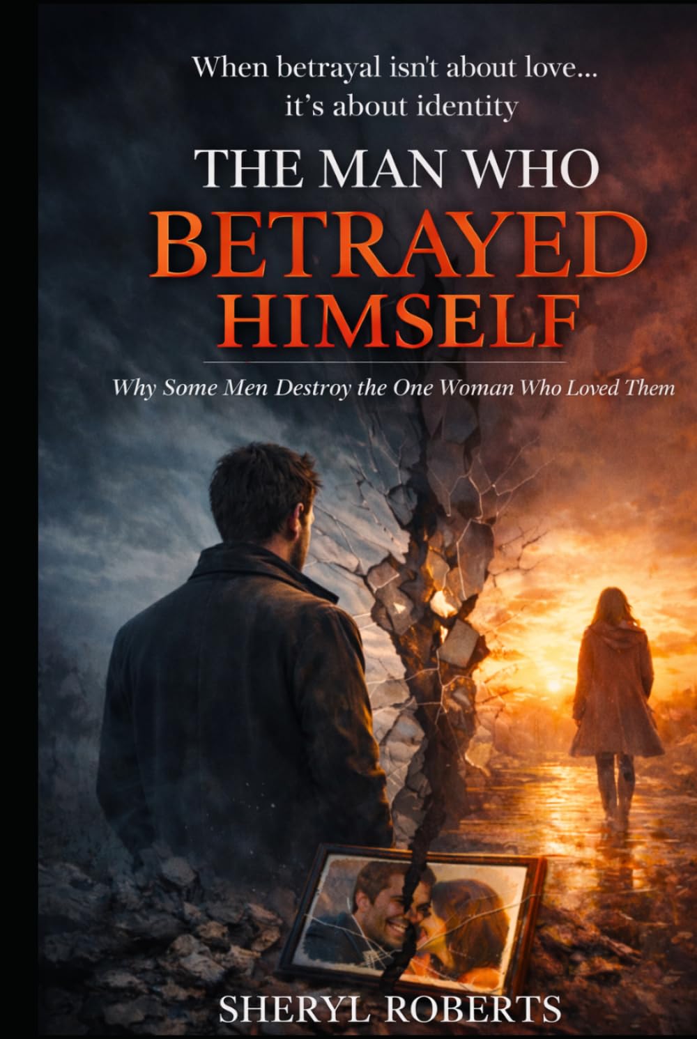 The Man Who Betrayed Himself: Why Some Men Destroy the One Woman Who Loved Them (The Male Regret Series)