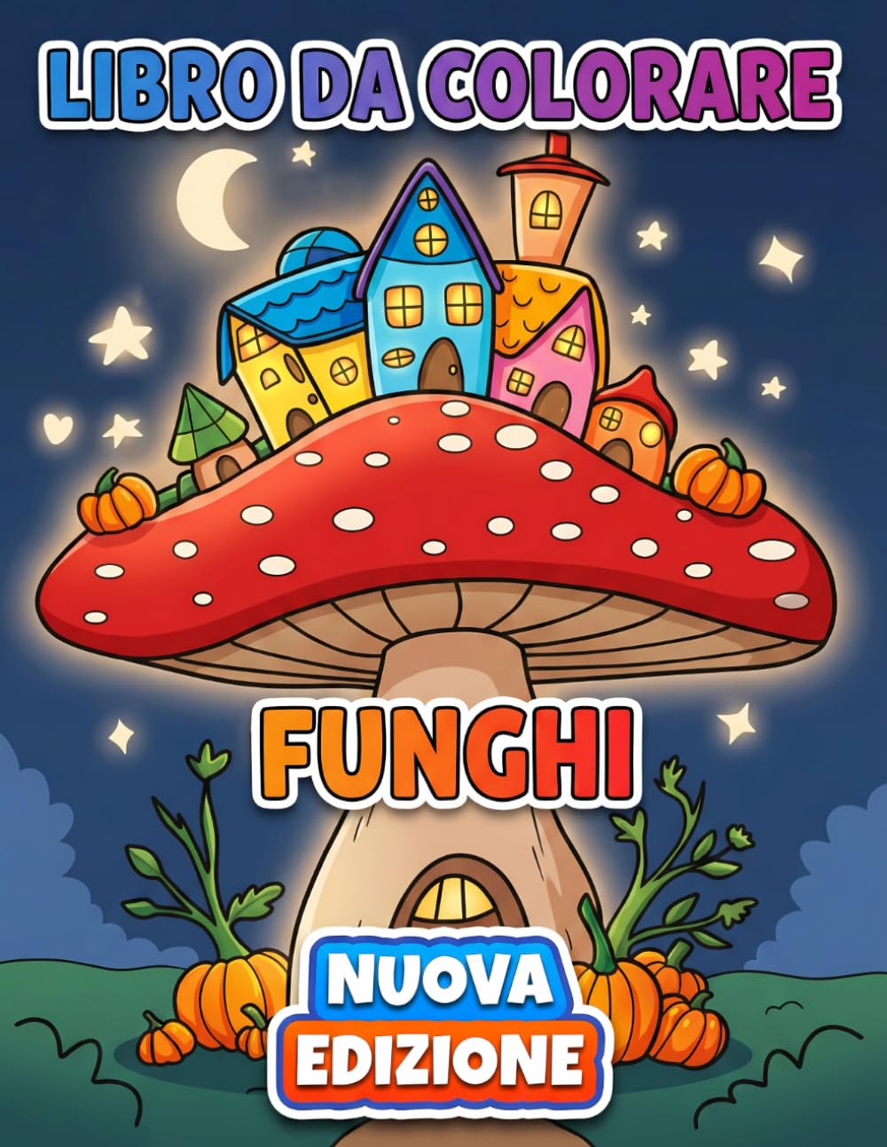Funghi Libro da Colorare: Oltre 50 Illustrazioni Divertenti e di Alta Qualità per Adulti e Teen, Ideali per Rilassarsi Ogni Giorno