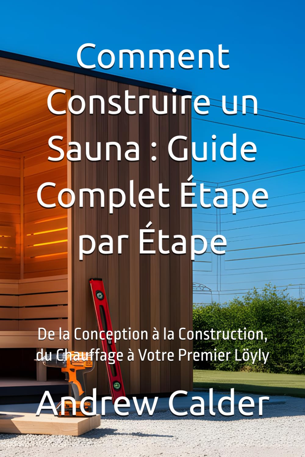Comment Construire un Sauna : Guide Complet Étape par Étape: De la Conception à la Construction, du Chauffage à Votre Premier Löyly