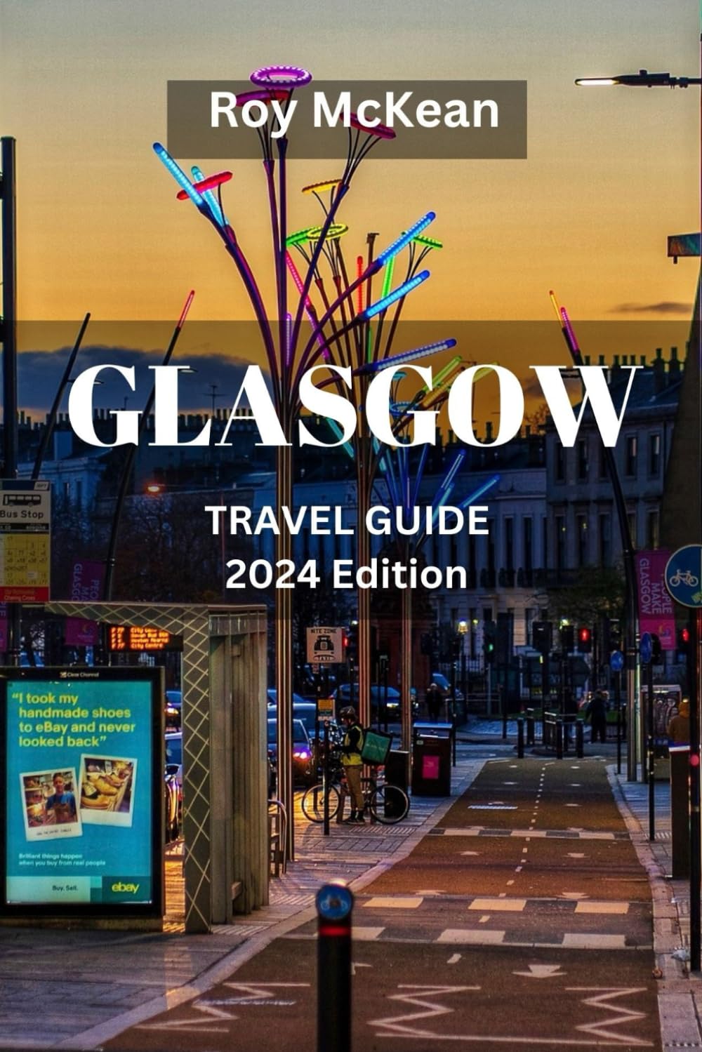 Glasgow Travel Guide 2024 Edition: Exploring Glasgow: Discover the Rich Culture, Local Hotspots, Must-See Attractions, and Vibrant Atmosphere of ... City. (Roy McKean Travel Tour Resources)