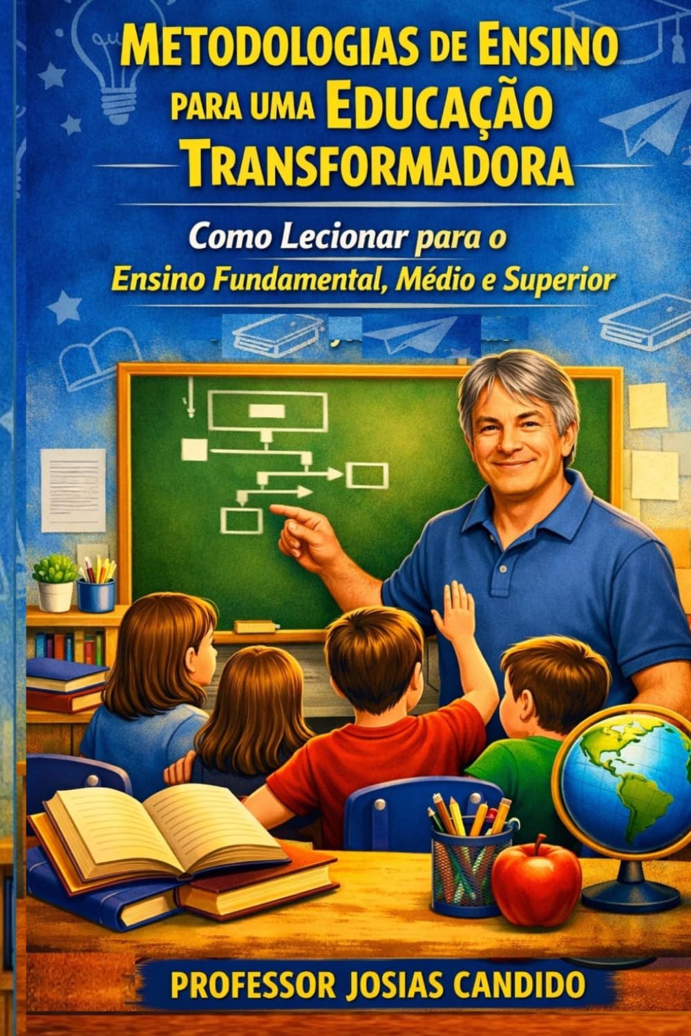 METODOLOGIAS DE ENSINO PARA UMA EDUCAÇÃO TRANSFORMADORA: COMO LECIONAR PARA O ENSINO FUNDAMENTAL, MEDIO E SUPERIOR