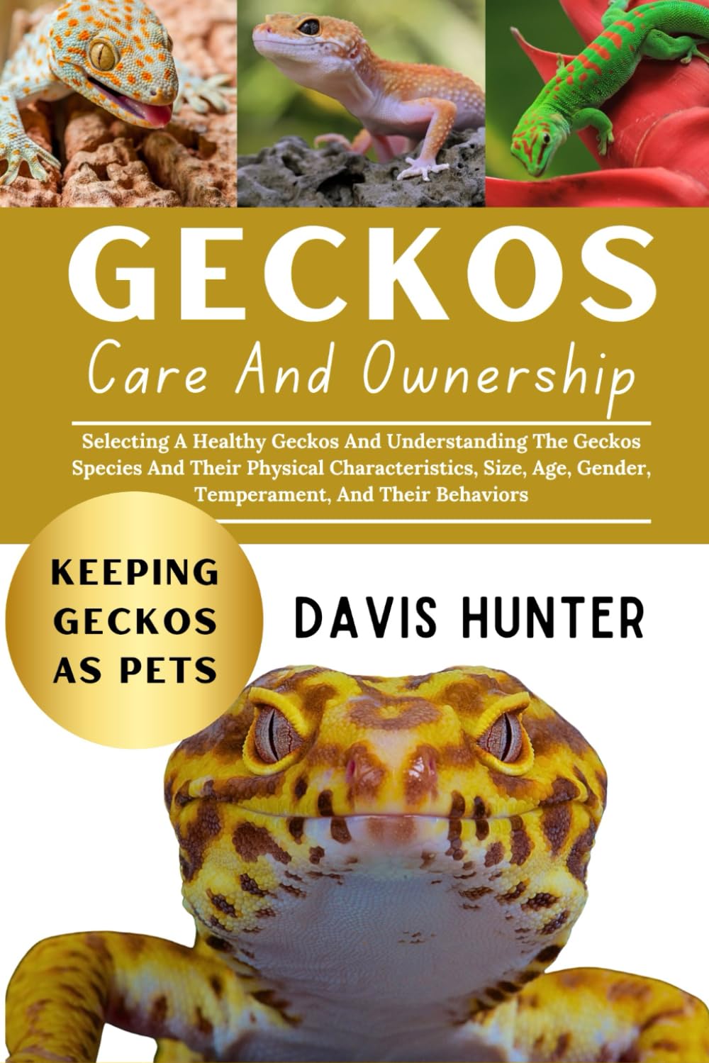 Geckos Care And Ownership: Selecting A Healthy Geckos And Understanding The Geckos Species And Their Physical Characteristics, Size, Age, Gender, Temperament, And Their Behaviors
