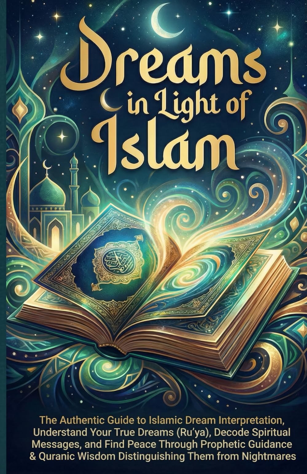 Dreams in Light of Islam: The Authentic Guide to Islamic Dream Interpretation, Understand Your True Dreams (Ru'ya), Decode Spiritual Messages, and ... Wisdom Distinguishing Them from Nightmares