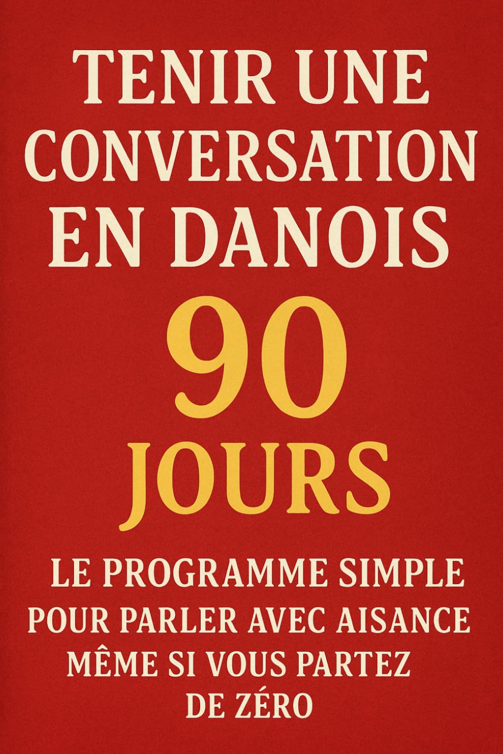 Tenir une Conversation en Danois en 90 Jours: Le programme simple pour parler avec aisance même si vous partez de zéro