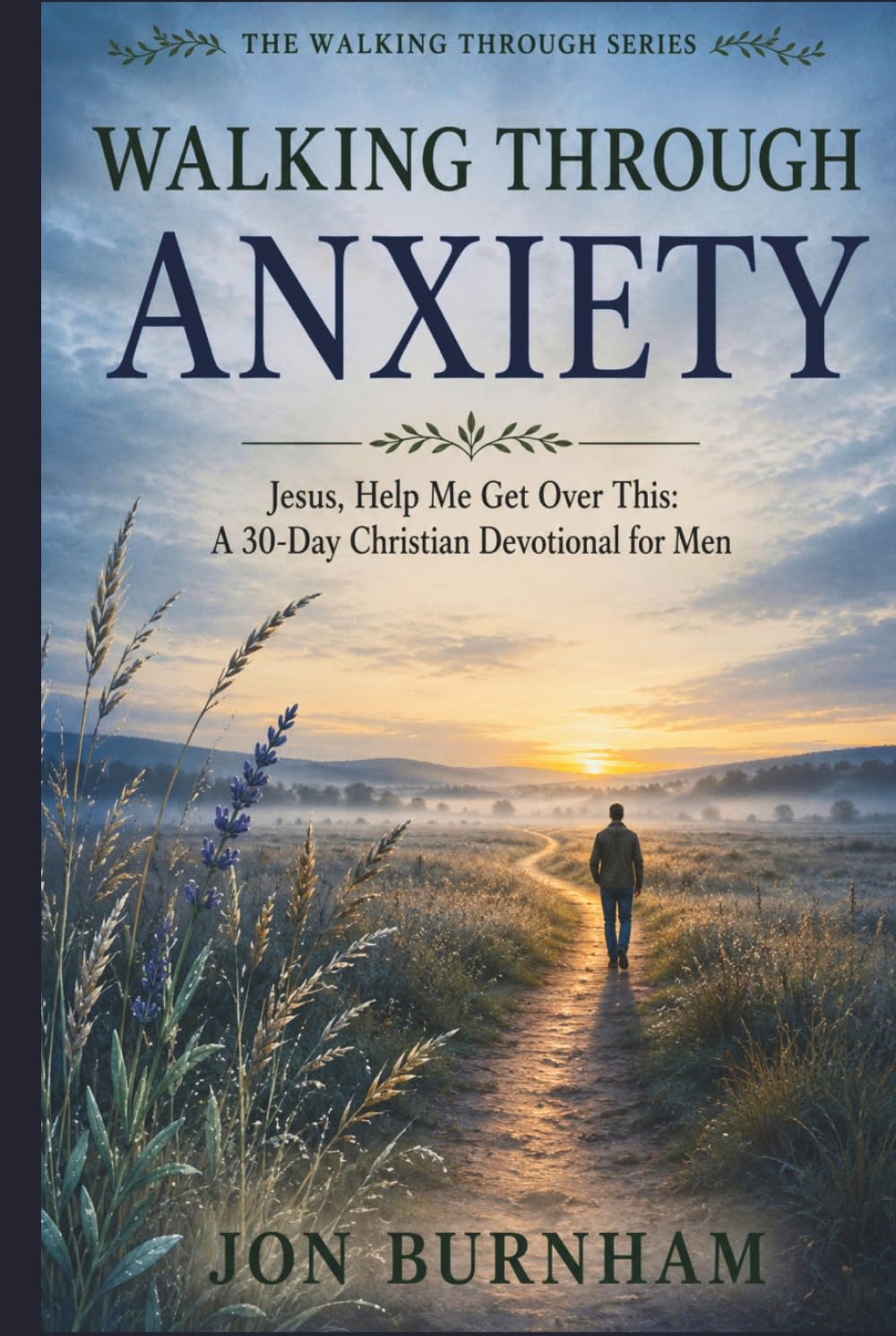 Walking Through Anxiety: Jesus, Help Me Get Over This: A 30-Day Christian Devotional for Men