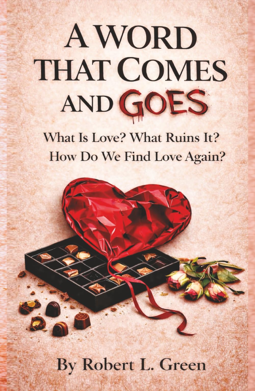 A WORD THAT COMES AND GOES: What Is Love? What Ruins It? How Do We Find Love Again?