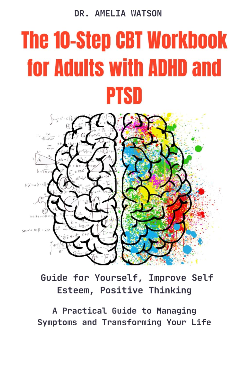 The 10-Step CBT Workbook for Adults with ADHD and PTSD: Guide for Yourself, Improve Self Esteem, Positive Thinking: A Practical Guide to Managing Symptoms and Transforming Your Life