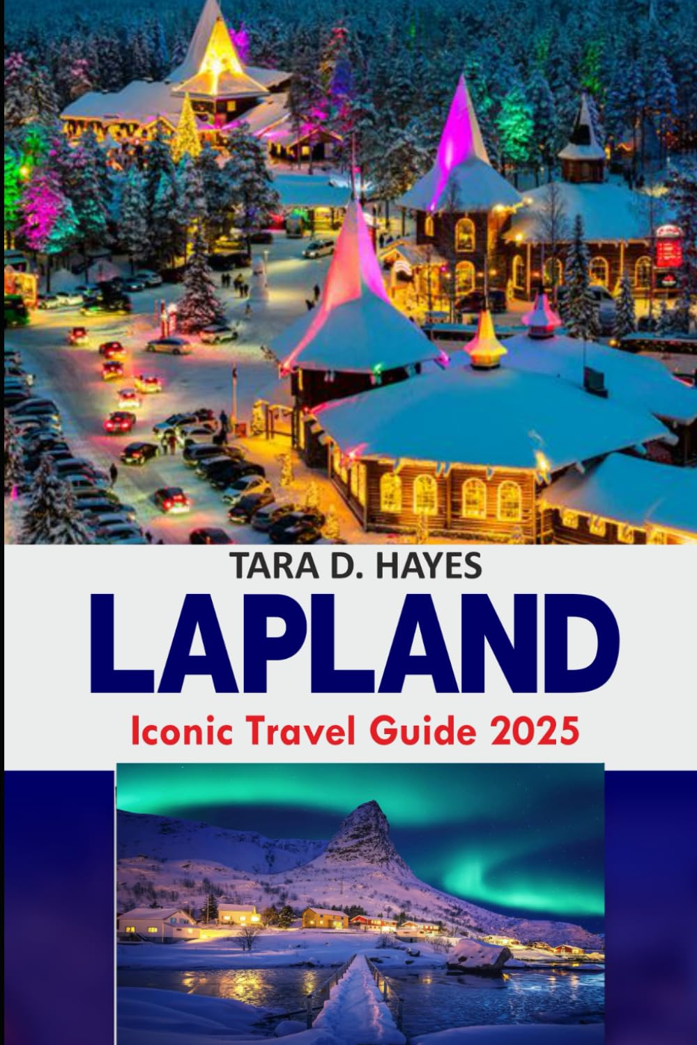 Lapland Iconic Travel Guide 2025: Discover the Beauty of Finland, Rovaniemi, Northern Lights, Must-See Attractions from Santa Claus Village to Rauna ... Included (Tara's Travel Guide Series)