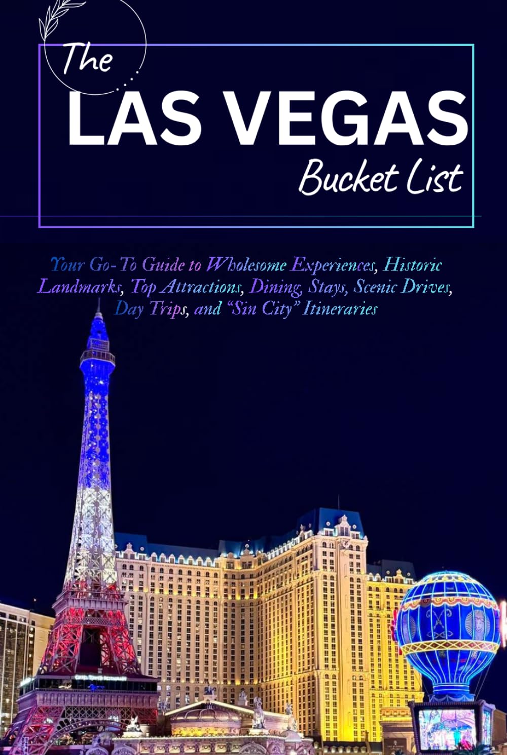 THE LAS VEGAS, NEVADA BUCKET LIST: Your Go-To Guide to Wholesome Experiences, Historic Landmarks, Top Attractions, Dining, Stays, Scenic Drives, Day Trips, and “Sin City” Itineraries