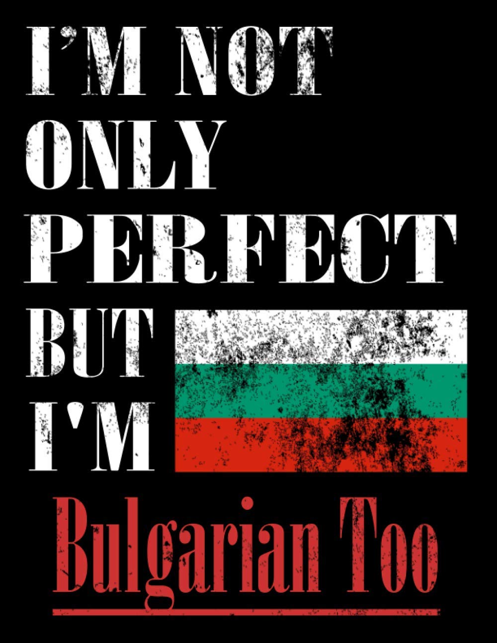 I'M Not Only Perfect I'M Bulgarian Too: Funny Bulgarian Notebook Journal Diary Bulgarian Heritage Gift, 110 Lined pages , high-Quality Cover (8.5 x 11) Inches