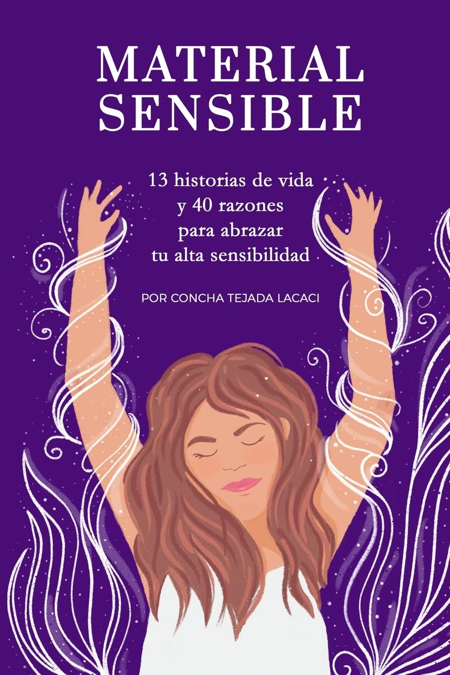 MATERIAL SENSIBLE: Trece historias de vida y cuarenta razones para abrazar tu alta sensibilidad: 13 historias de vida y 40 razones para abrazar tu alta sensibilidad