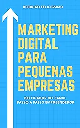 Marketing Digital para Pequenas Empresas: Porque sua Empresa deve estar no Mundo Digital e Como desenvolver Estratégias para Vencer na Internet