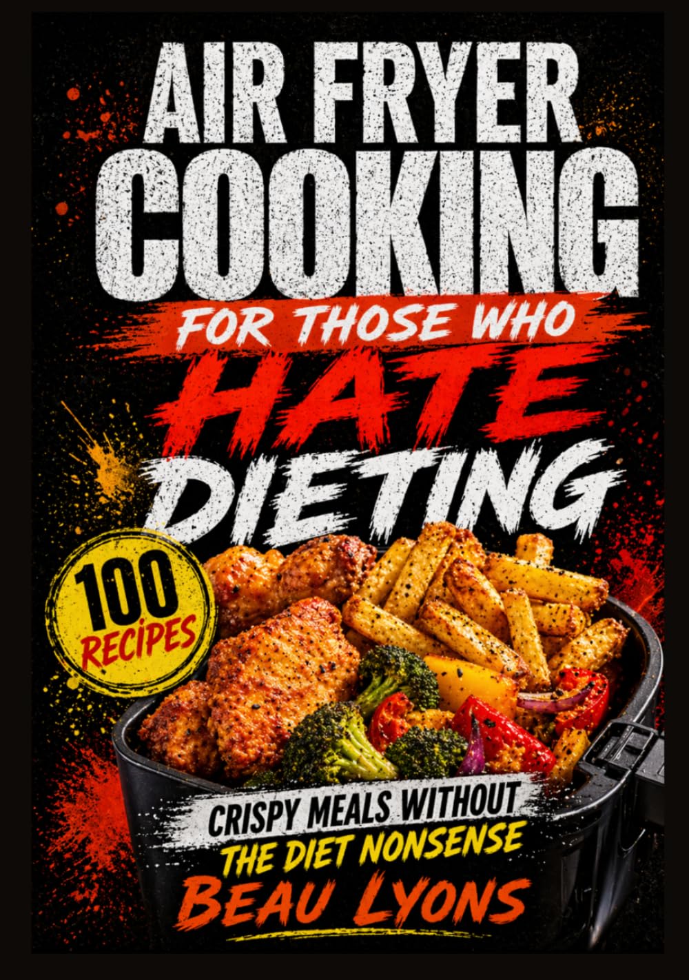 AIR FRYER COOKING FOR THOSE WHO HATE DIETING: Crispy Meals Without The Diet Nonsense