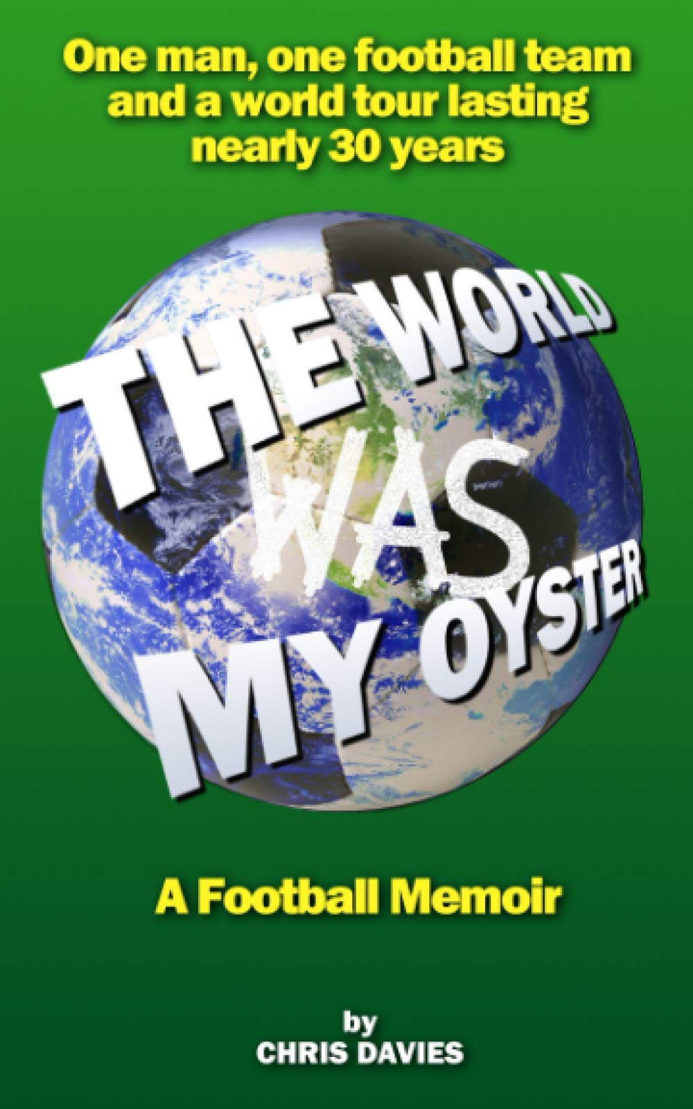 The World Was My Oyster - A Football Memoir: One man, one football team and a world tour lasting nearly 30 years