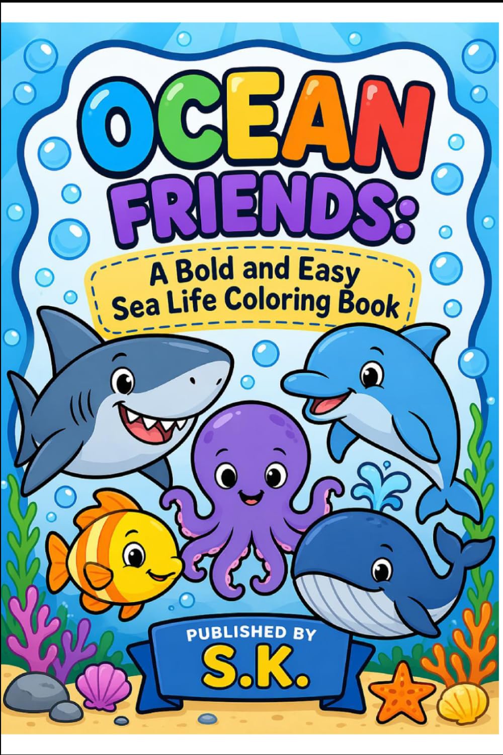 S.K. Adorable Sea Life Adventures: Simple Underwater Creatures for Kids, Preschoolers, and Beginners — Large Print Sea Animal Illustrations with ... and Whales (S.K. Children Colouring Books)