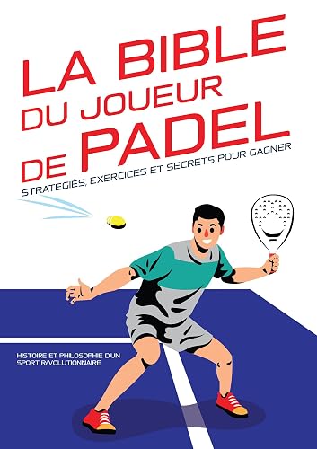 La Bible du joueur de Padel : stratégies, exercices et secrets pour gagner: Histoire et philosophie d'un sport révolutionnaire. (French Edition)