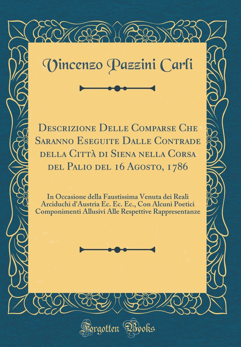 Descrizione Delle Comparse Che Saranno Eseguite Dalle Contrade della Città di Siena nella Corsa del Palio del 16 Agosto, 1786: In Occasione della ... Alcuni Poetici Componimenti Allusivi Alle R