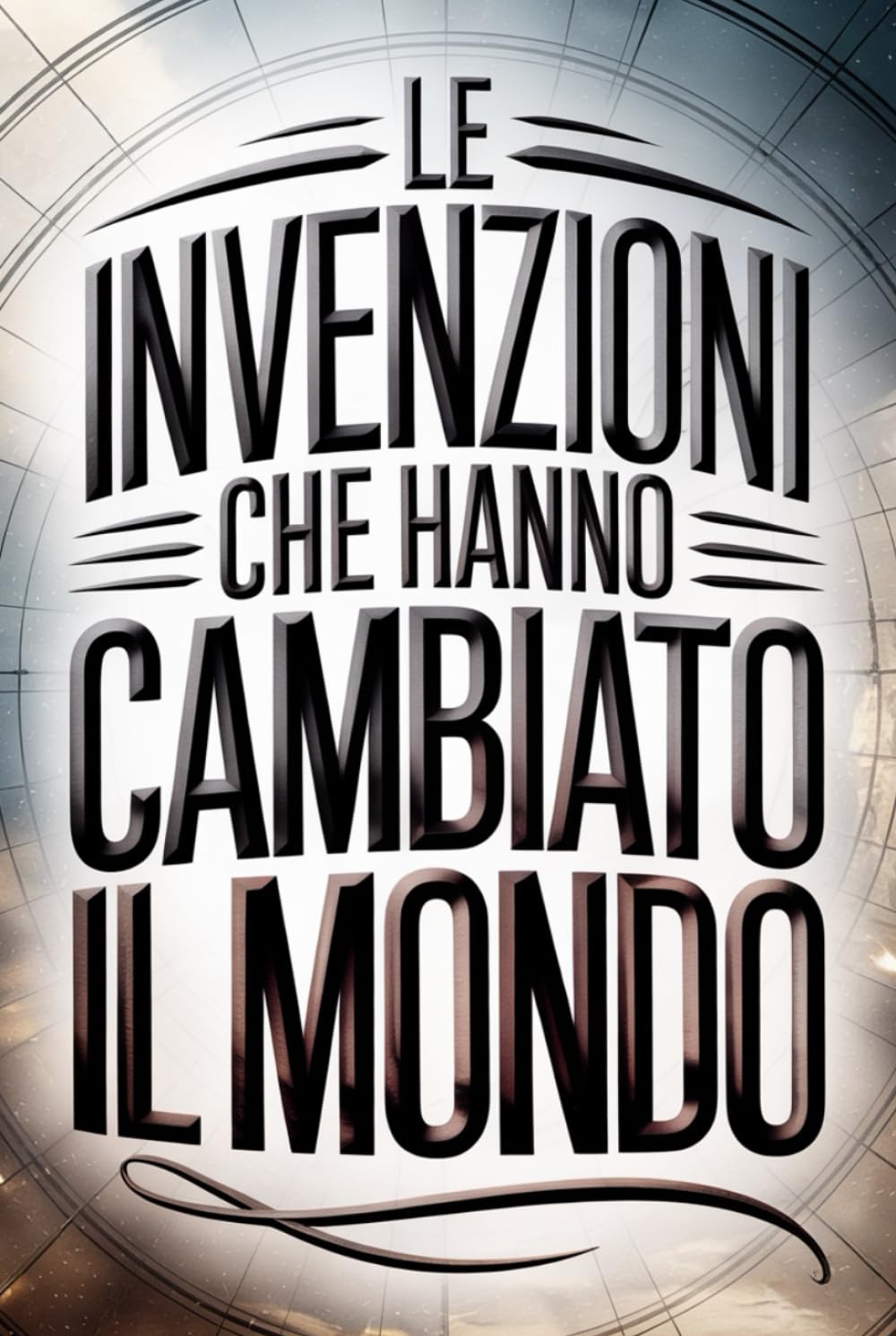 Le Invenzioni che Hanno Cambiato il Mondo: 100 Fatti Incredibili che Hanno Trasformato la Storia (Archivi Segreti - Le Verità Nascoste del Passato)