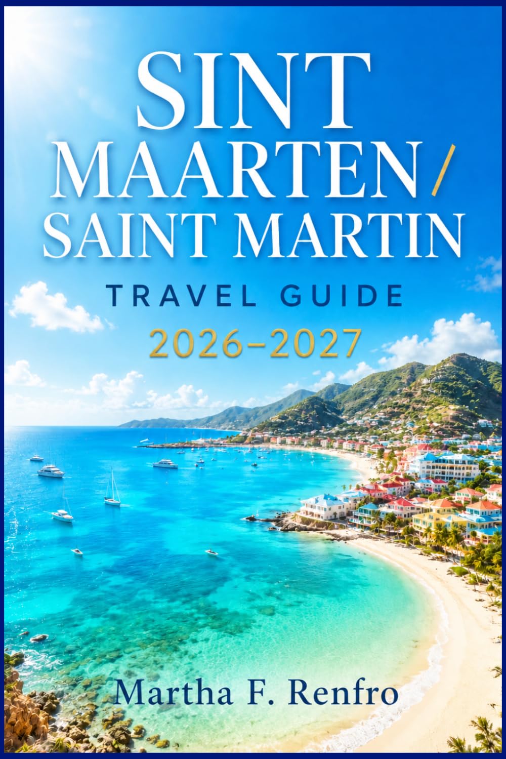 SINT MAARTEN / SAINT MARTIN TRAVEL GUIDE 2026-2027: Dual-Island Secrets, Local Insights, and Curated Experiences Across Beaches, Dining, and Day Trips