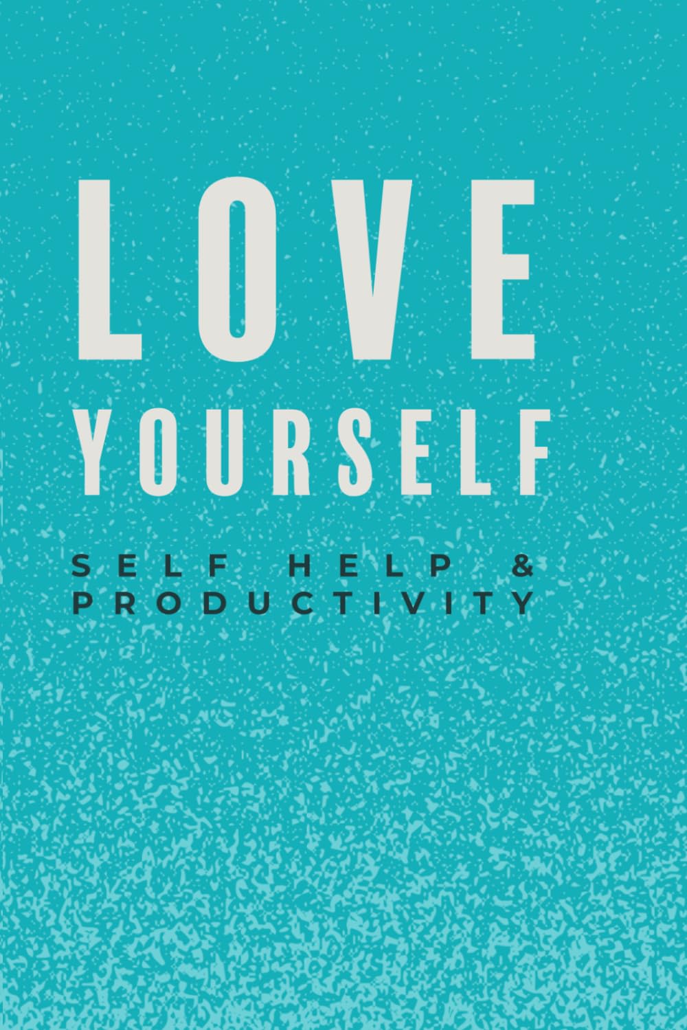 Love Yourself , A Guide to Growing Confidence and Self-Respect: Learn Self-Love, Emotional Healing, Personal Growth and Inner Strength