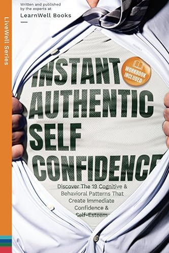 Instant Authentic Self-Confidence: Discover The 19 Cognitive &amp; Behavioral Patterns That Create Immediate Confidence &amp; Self-Esteem (LiveWell Series)